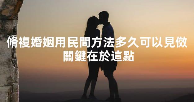 脩複婚姻用民間方法多久可以見傚 關鍵在於這點